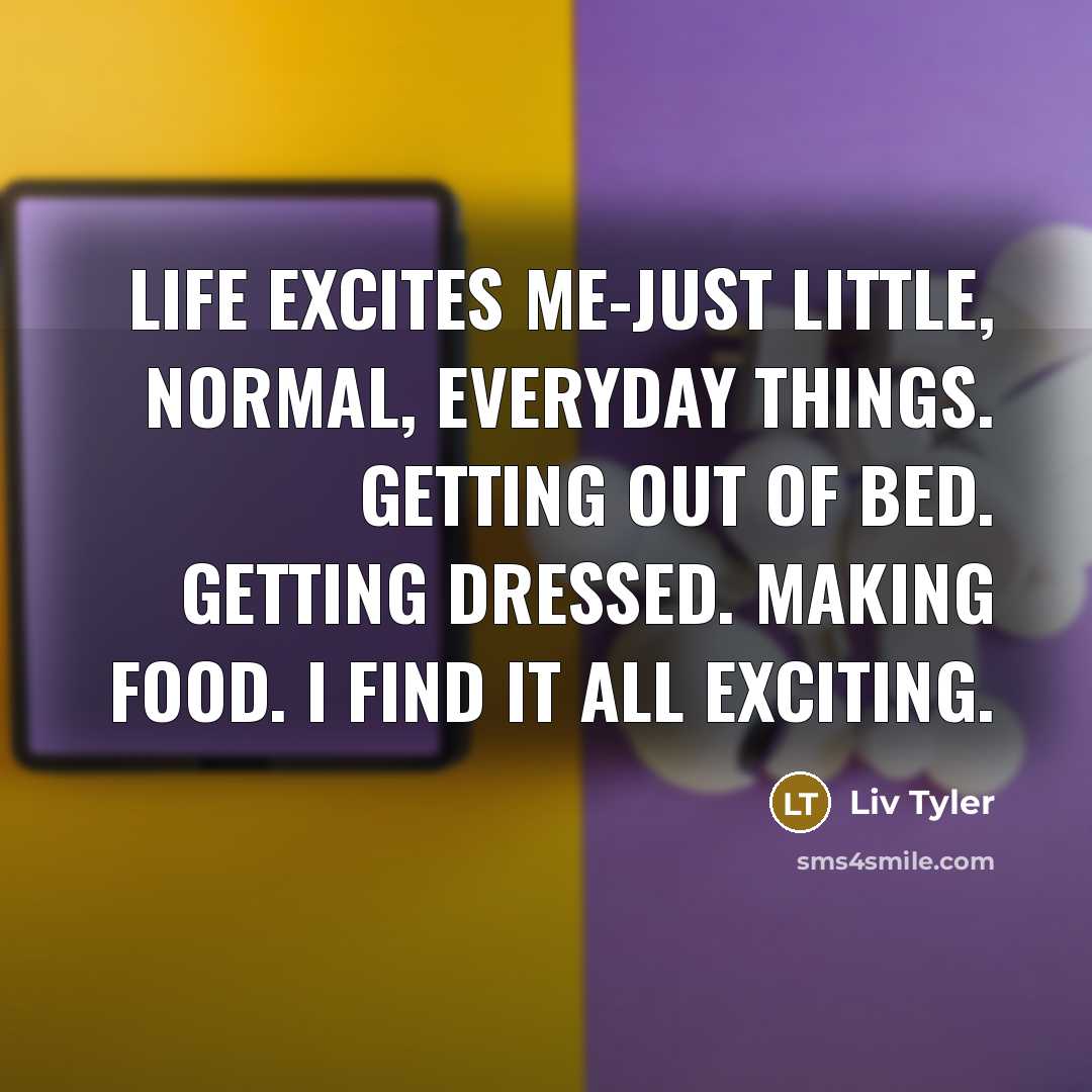“Life excites me-just little, normal, everyday things. Getting out of…” quote by Liv Tyler