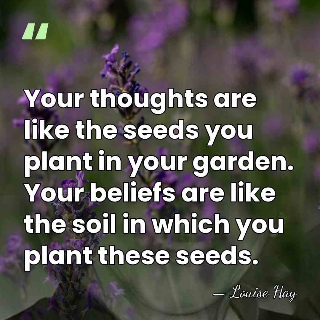 Your thoughts are like the seeds you plant in your garden. Your&hellip; - Louise Hay