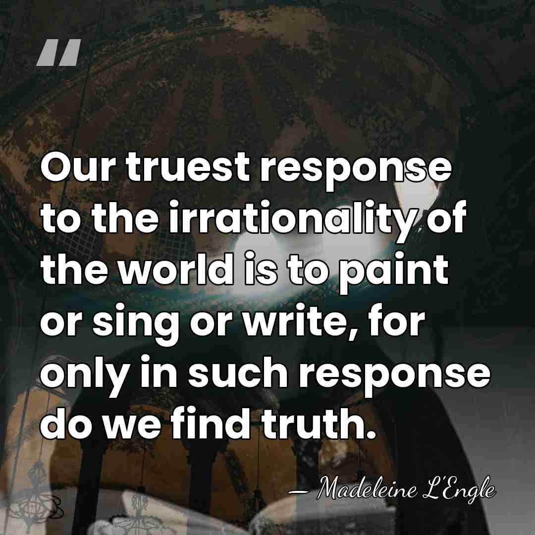 Our truest response to the irrationality of the world is to paint&hellip; - Madeleine L'Engle