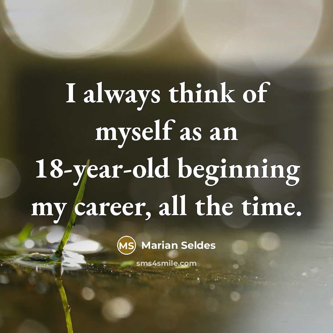 “I always think of myself as an 18-year-old beginning my…” quote by Marian Seldes