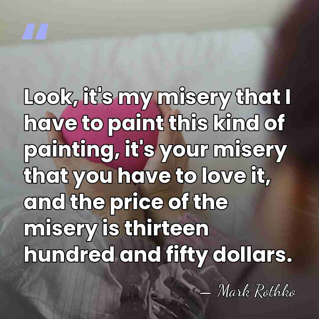 Look, it's my misery that I have to paint this kind of&hellip; - Mark Rothko
