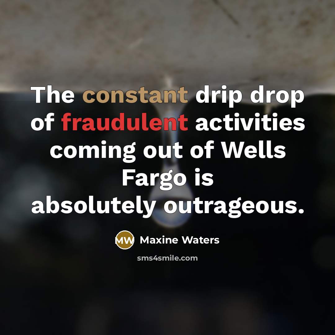 “The constant drip drop of fraudulent activities coming out of…” quote by Maxine Waters