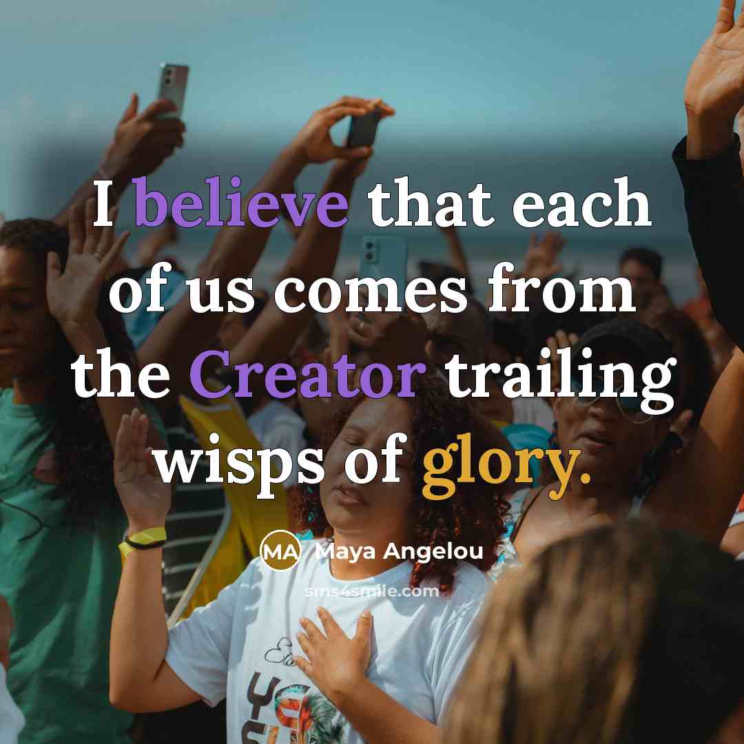 “I believe that each of us comes from the Creator…” quote by Maya Angelou