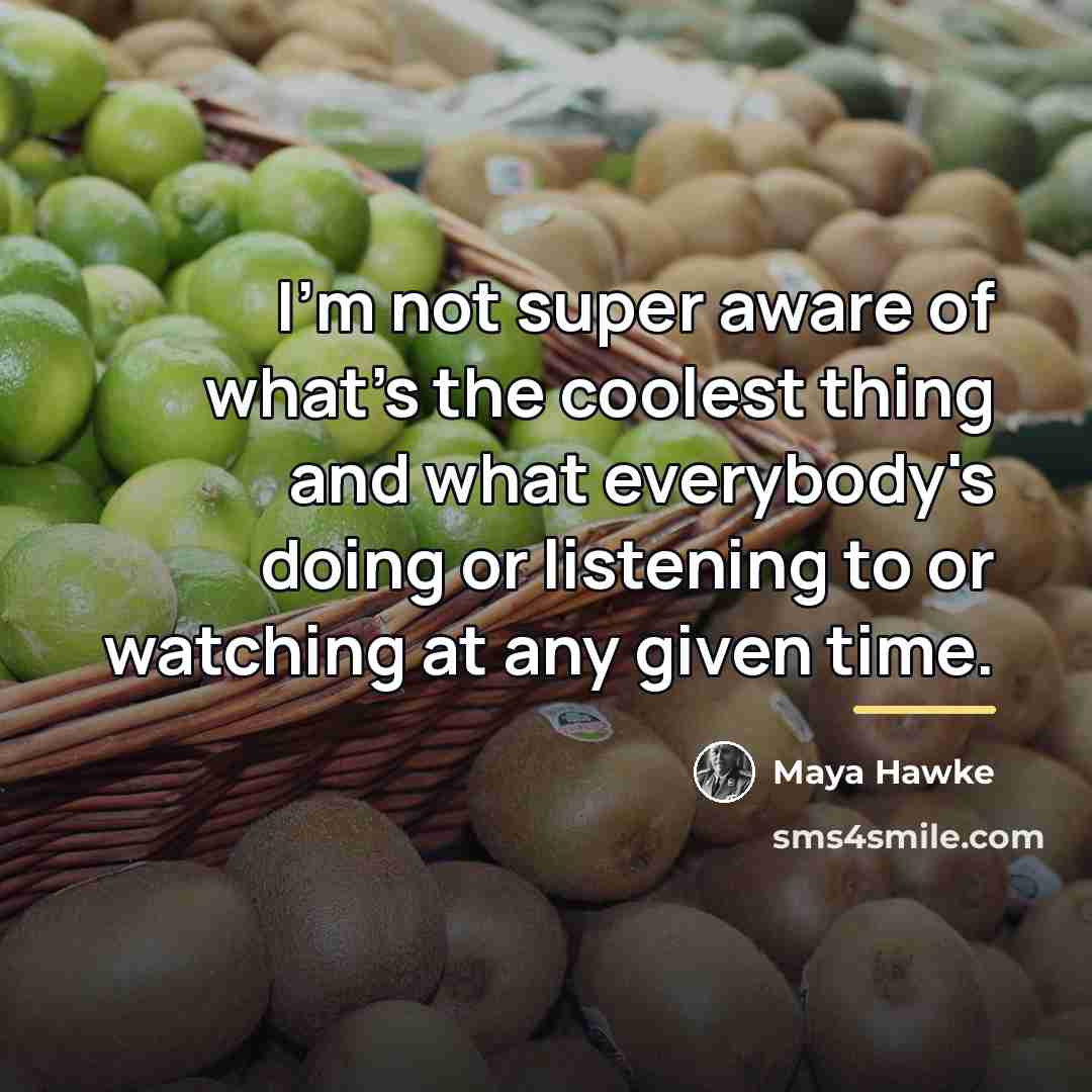 “I'm not super aware of what's the coolest thing and…” quote by Maya Hawke