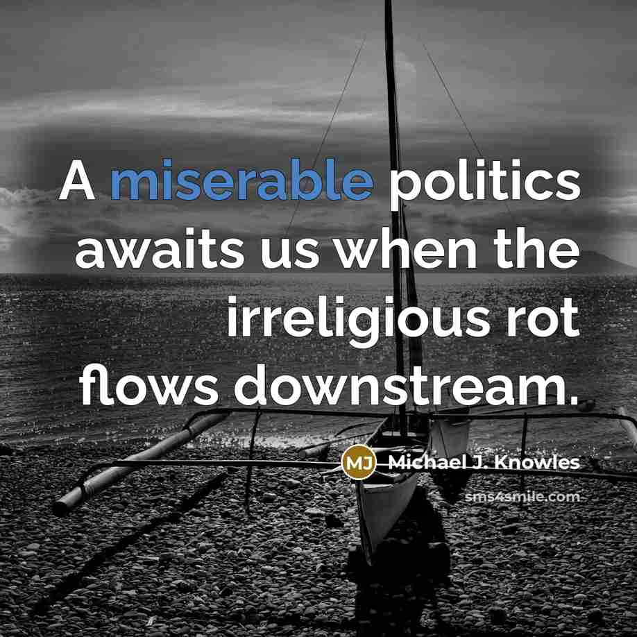 “A miserable politics awaits us when the irreligious rot flows…” quote by Michael J. Knowles