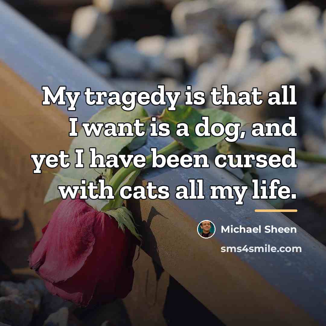 “My tragedy is that all I want is a dog,…” quote by Michael Sheen