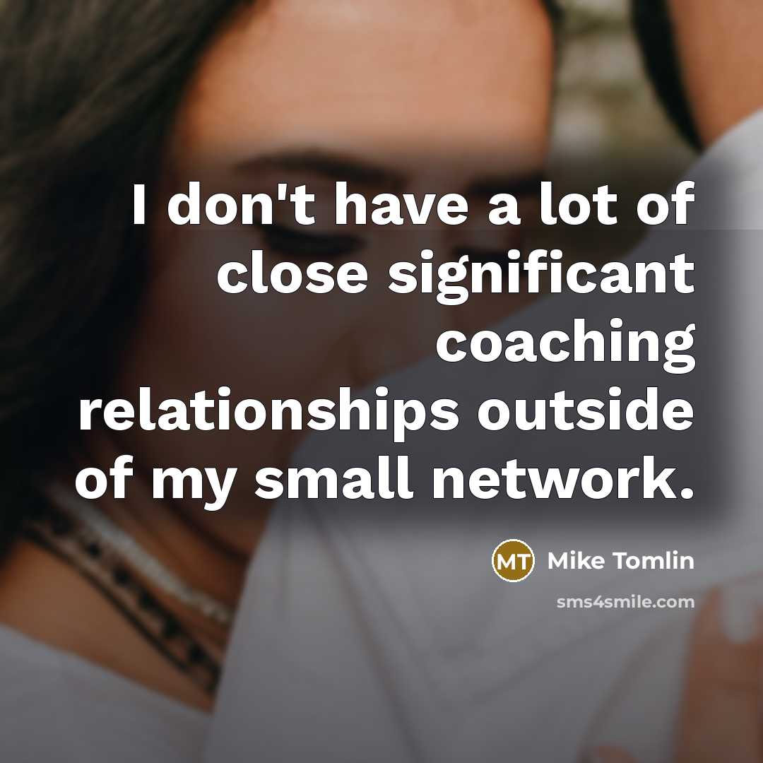 “I don't have a lot of close significant coaching relationships…” quote by Mike Tomlin