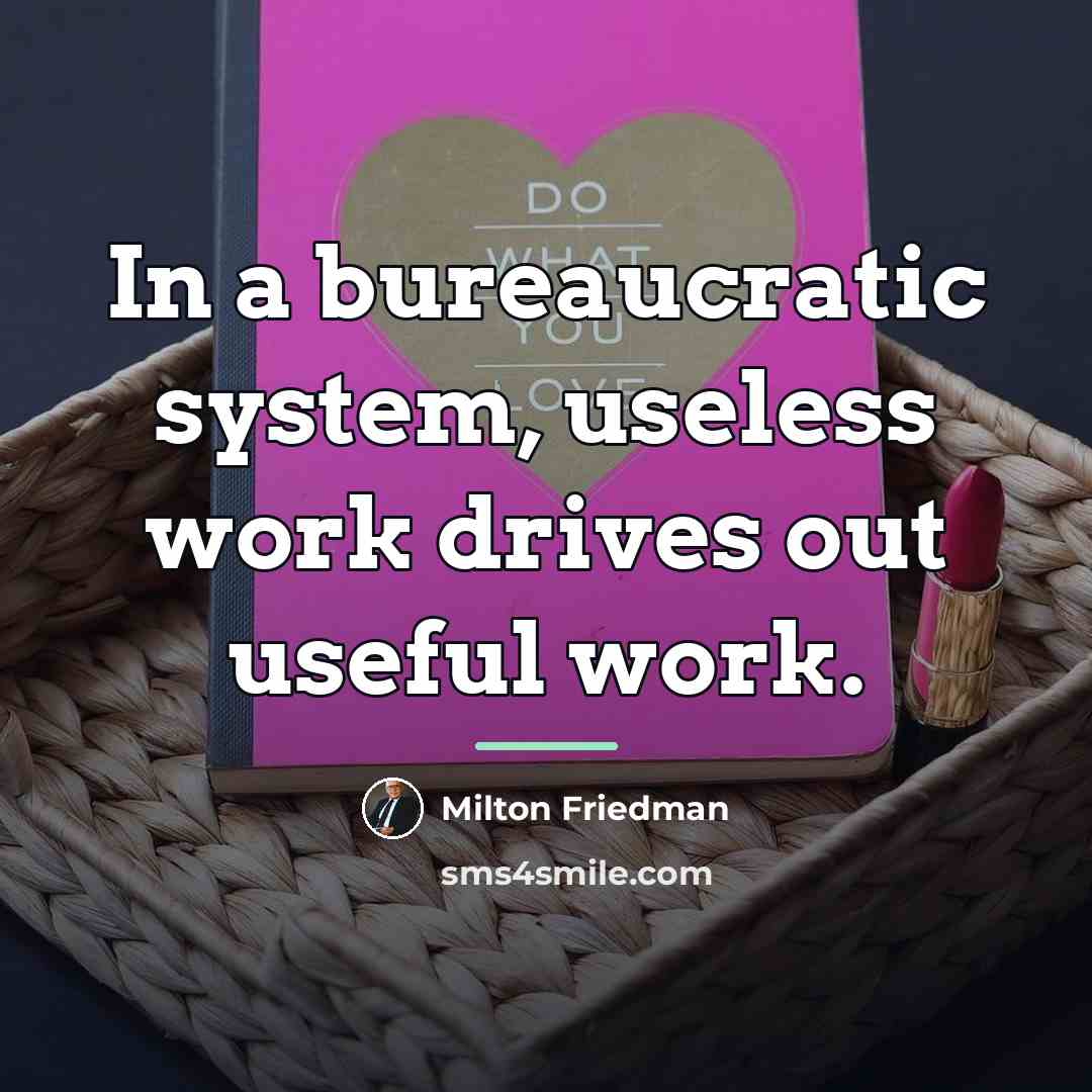 “In a bureaucratic system, useless work drives out useful work.…” quote by Milton Friedman