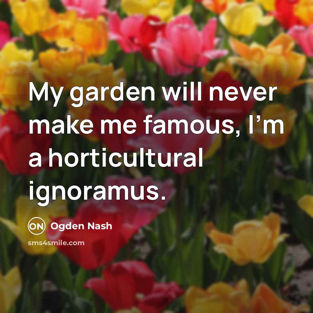 “My garden will never make me famous, I'm a horticultural…” quote by Ogden Nash