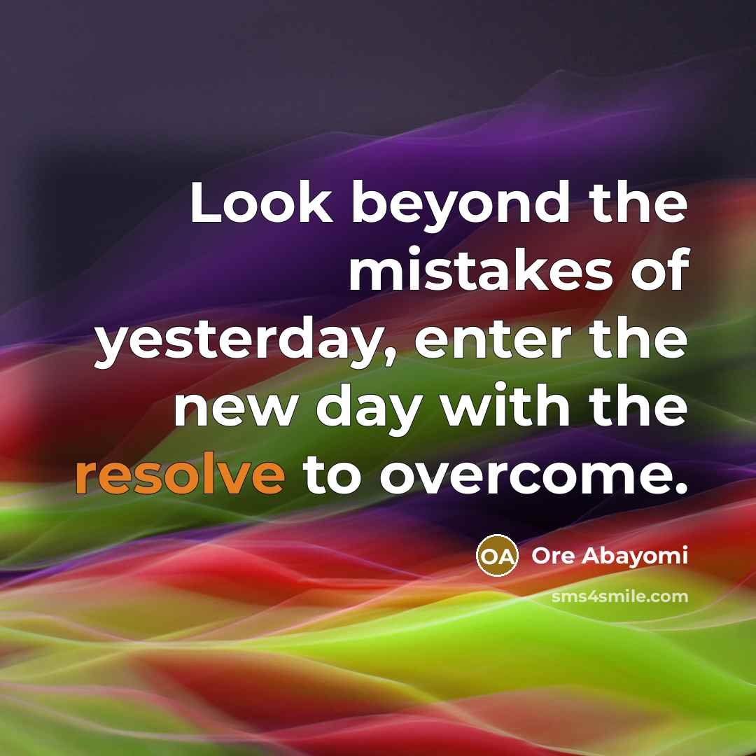 “Look beyond the mistakes of yesterday, enter the new day…” quote by Ore Abayomi