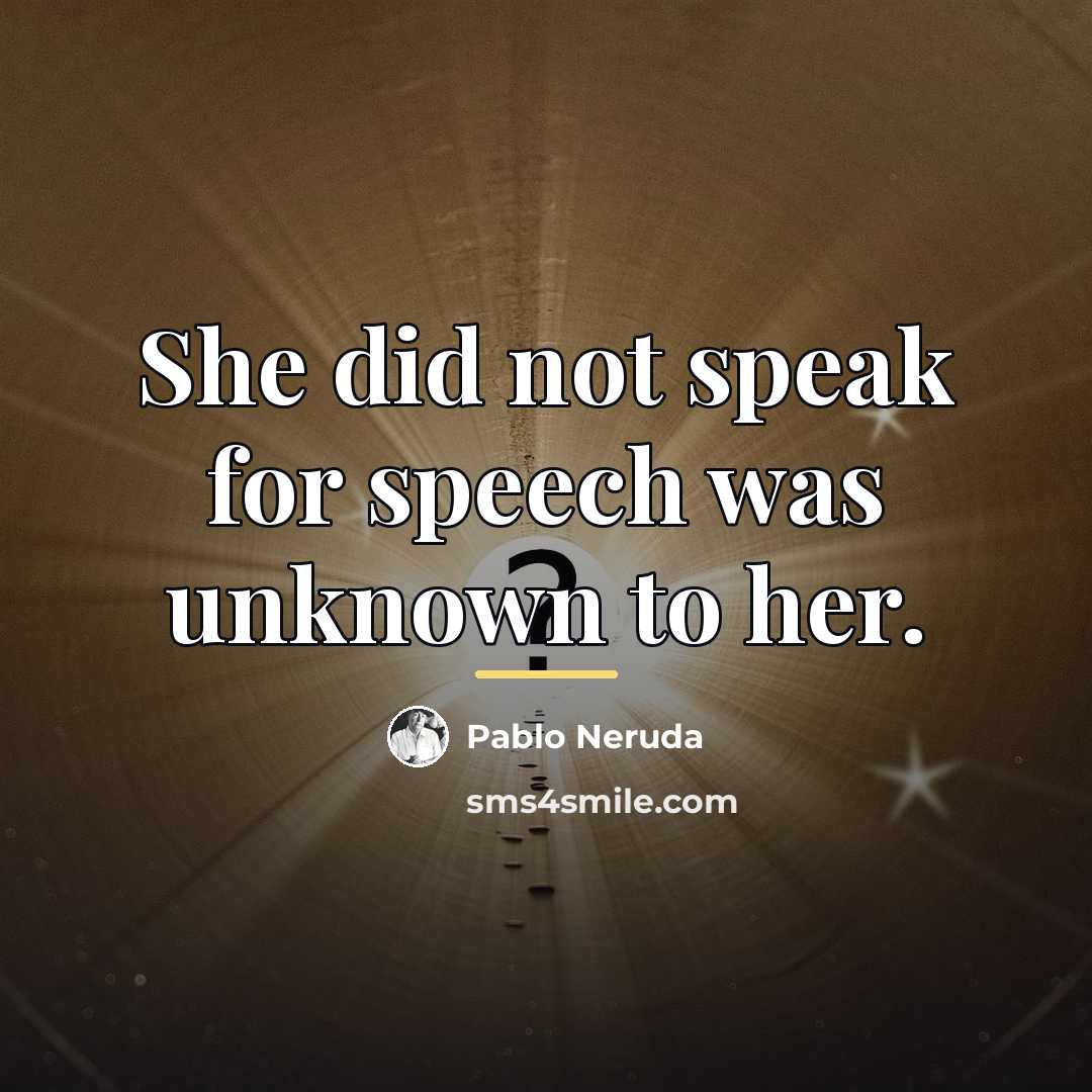 “She did not speak for speech was unknown to her.…” quote by Pablo Neruda
