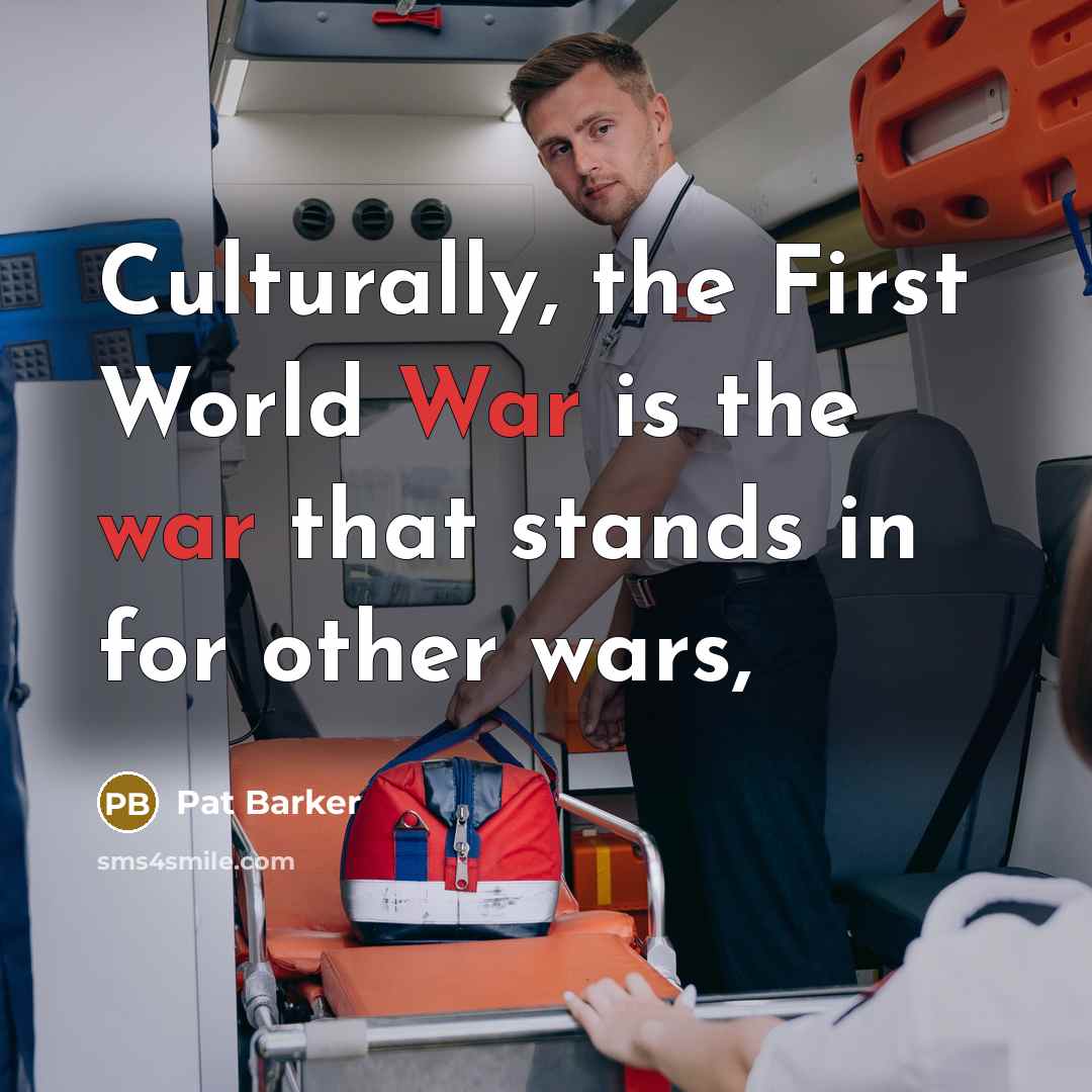 “Culturally, the First World War is the war that stands…” quote by Pat Barker