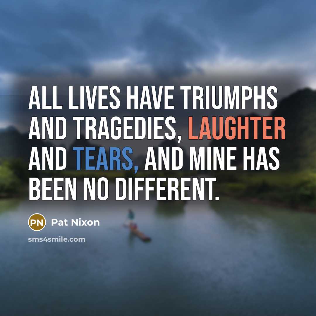 “All lives have triumphs and tragedies, laughter and tears, and…” quote by Pat Nixon