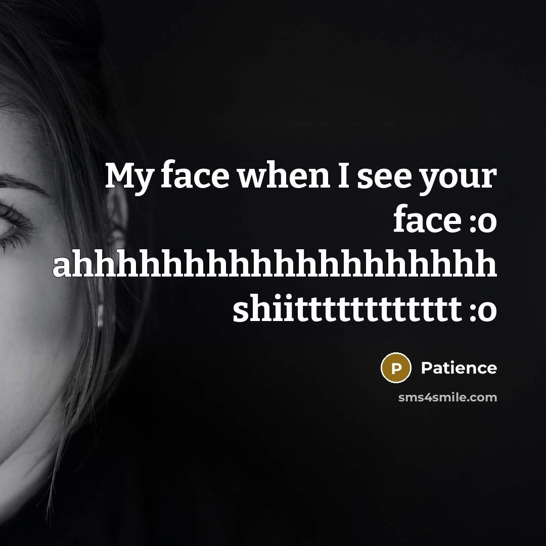 “My face when I see your face :o ahhhhhhhhhhhhhhhhhhh shiitttttttttttt…” quote by Patience