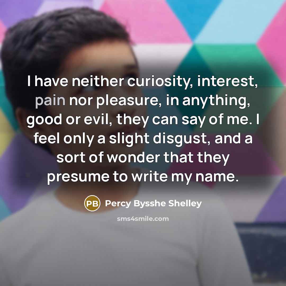 “I have neither curiosity, interest, pain nor pleasure, in anything,…” quote by Percy Bysshe Shelley