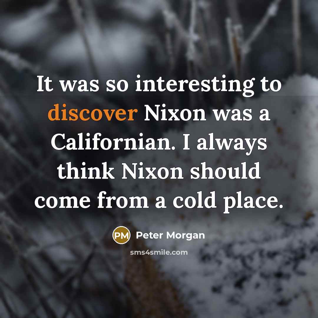“It was so interesting to discover Nixon was a Californian.…” quote by Peter Morgan