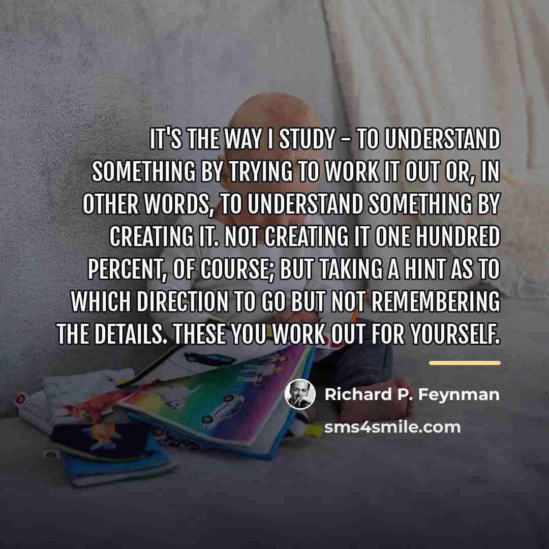 “It's the way I study - to understand something by…” quote by Richard P. Feynman