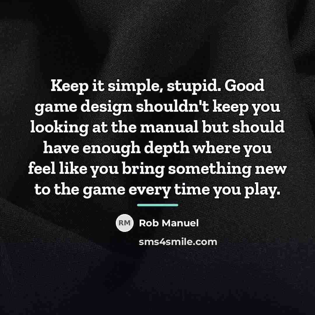 “Keep it simple, stupid. Good game design shouldn't keep you…” quote by Rob Manuel
