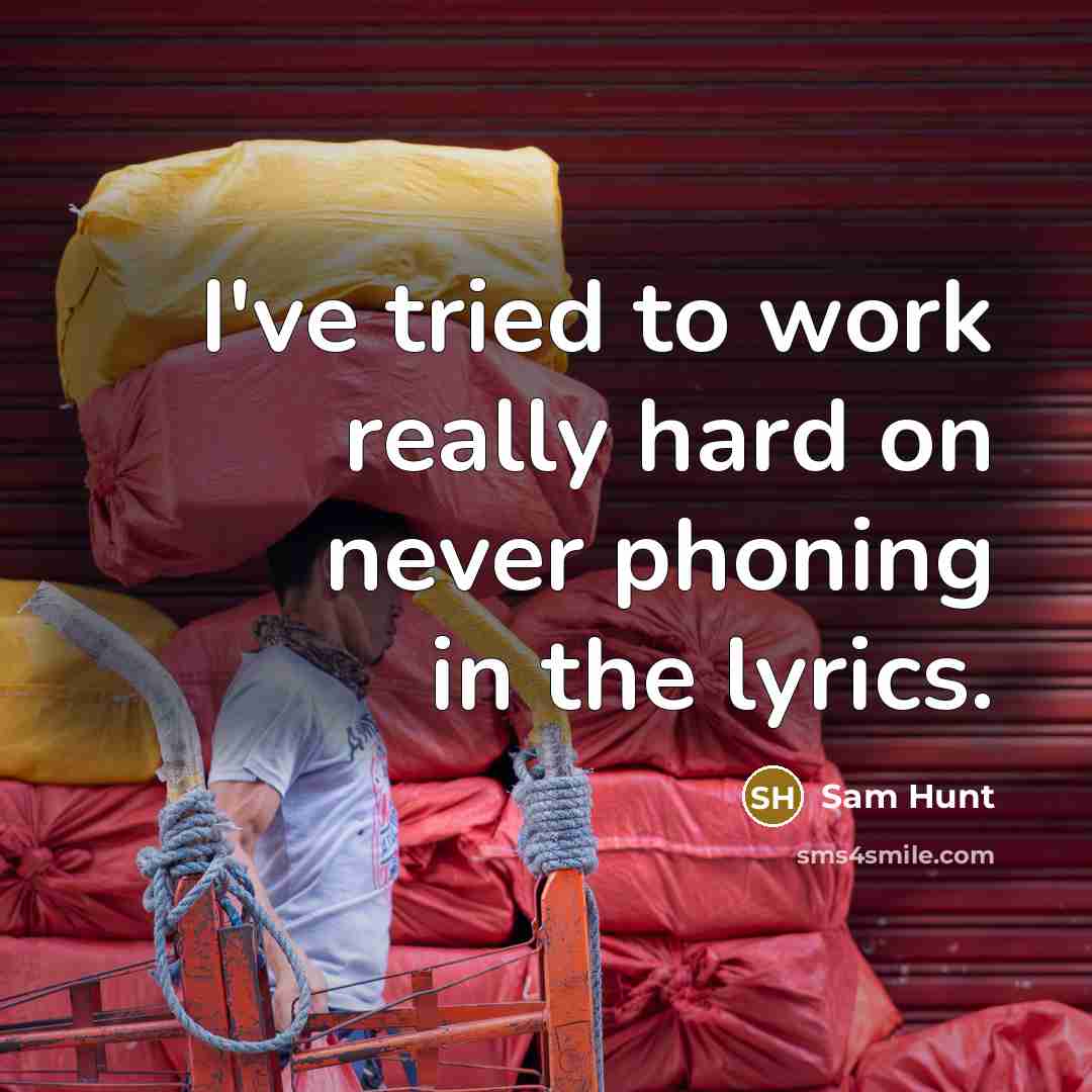 “I've tried to work really hard on never phoning in…” quote by Sam Hunt