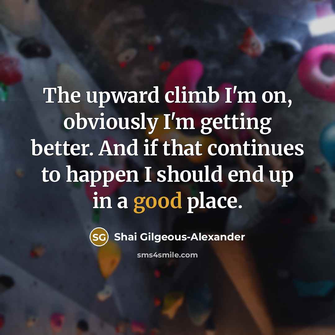 “The upward climb I'm on, obviously I'm getting better. And…” quote by Shai Gilgeous-Alexander