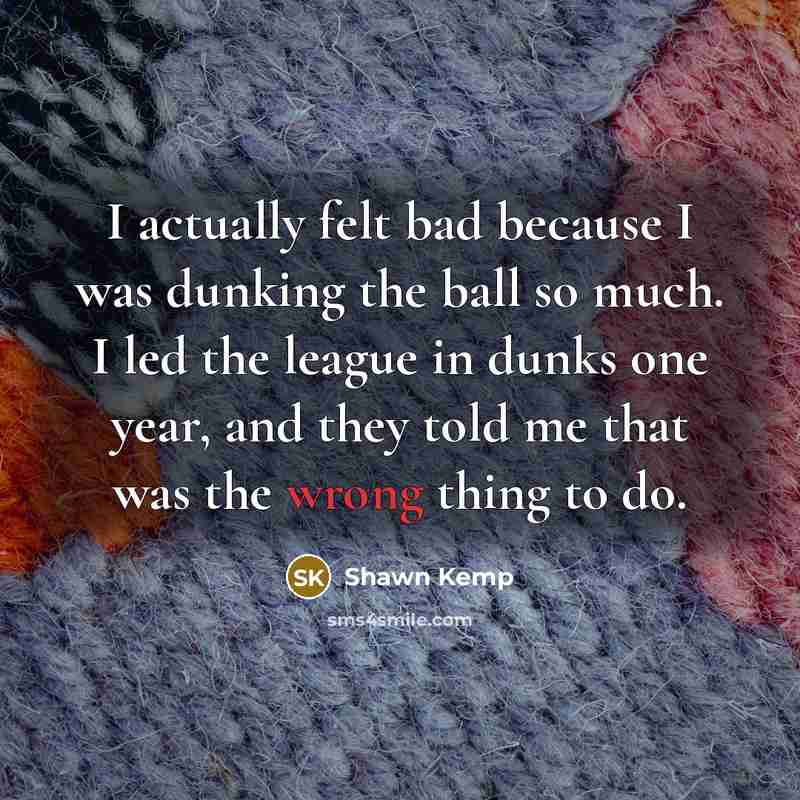 “I actually felt bad because I was dunking the ball…” quote by Shawn Kemp