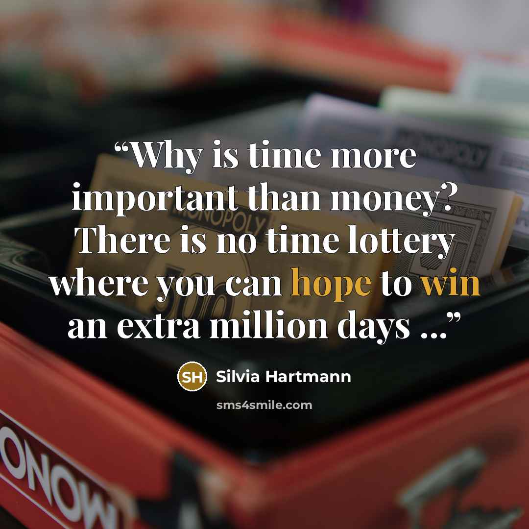 “Why is time more important than money? There is no time lottery where you can hope to win an extra million days ...” quote by Silvia Hartmann