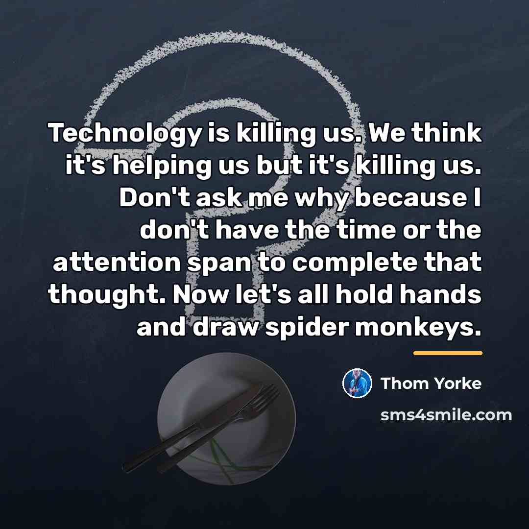“Technology is killing us. We think it's helping us but…” quote by Thom Yorke