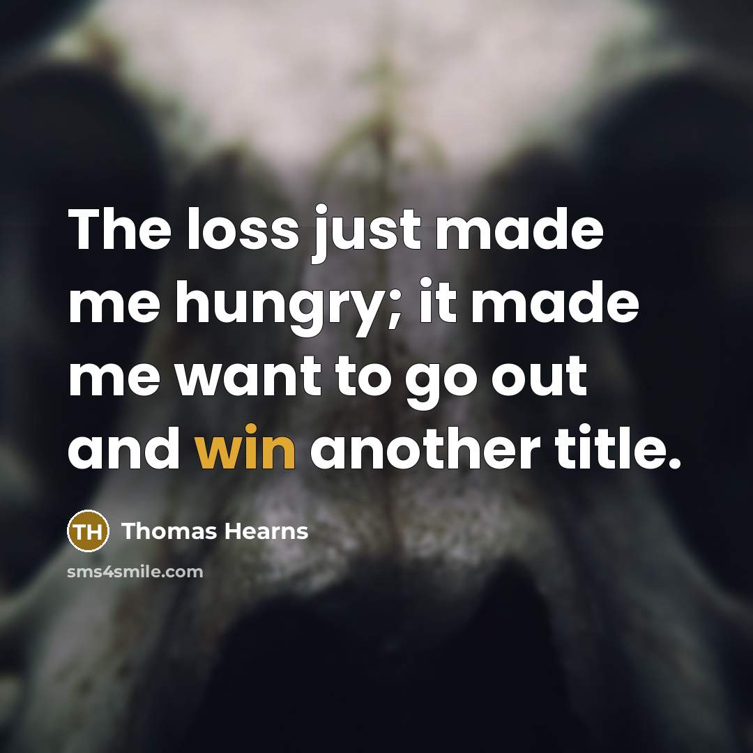 “The loss just made me hungry; it made me want…” quote by Thomas Hearns