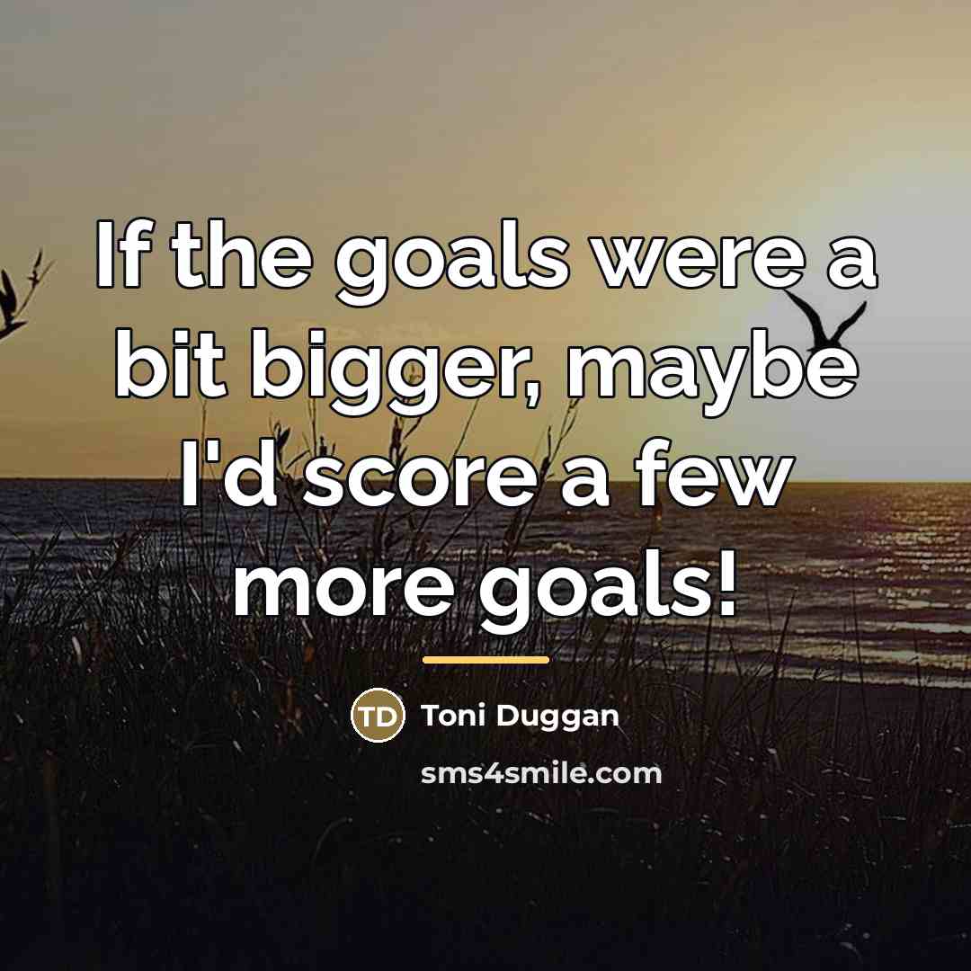 “If the goals were a bit bigger, maybe I'd score…” quote by Toni Duggan