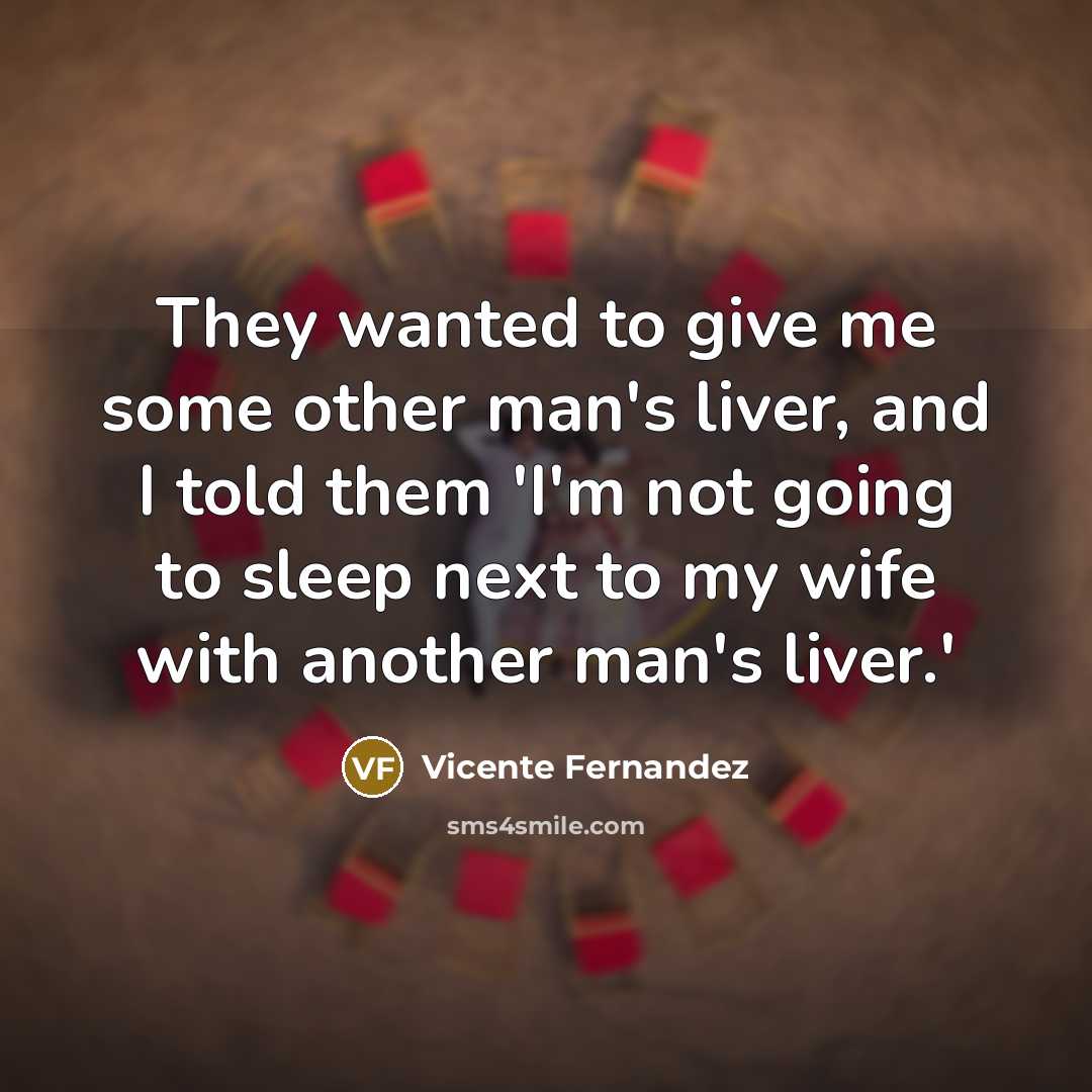 “They wanted to give me some other man's liver, and…” quote by Vicente Fernandez
