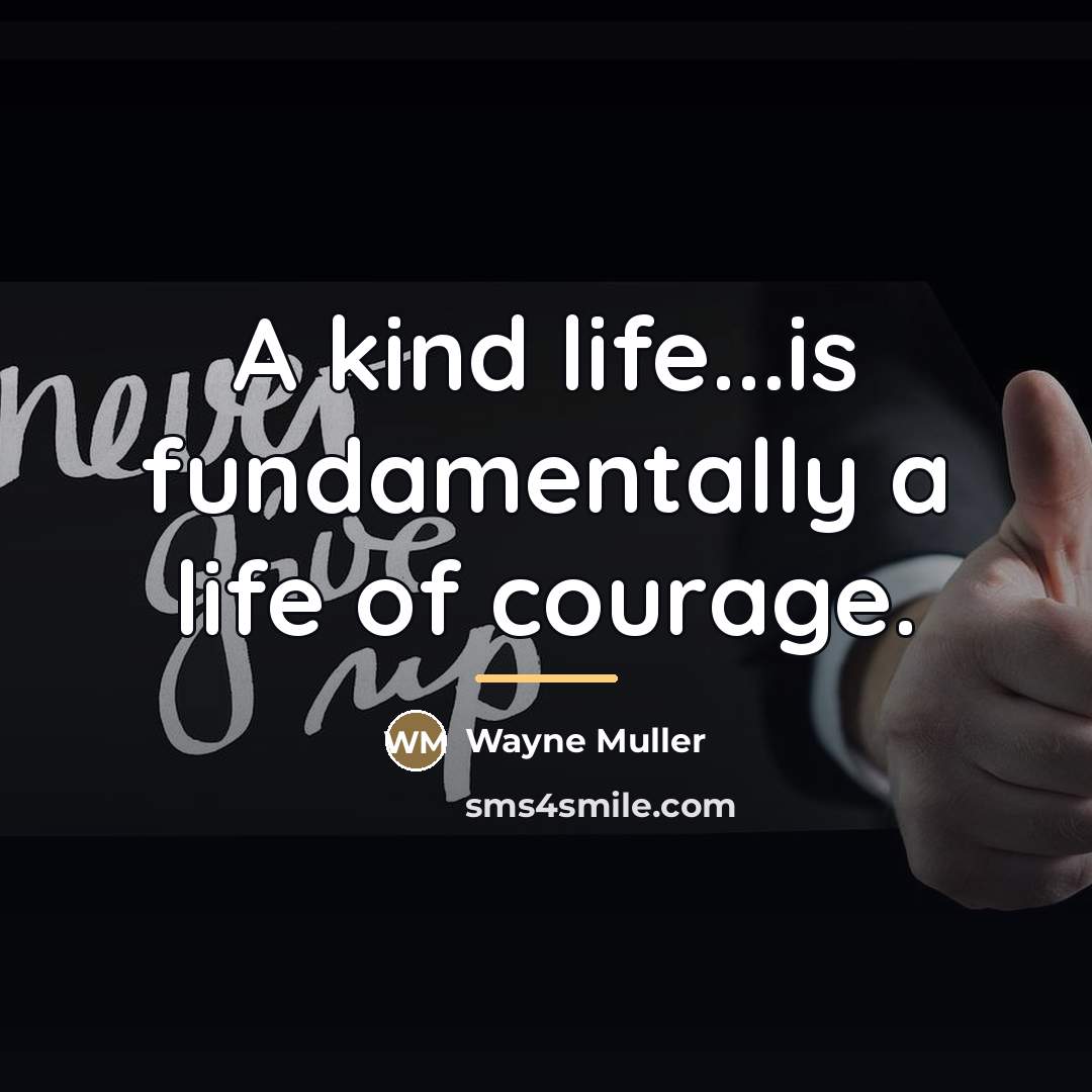 “A kind life...is fundamentally a life of courage.…” quote by Wayne Muller