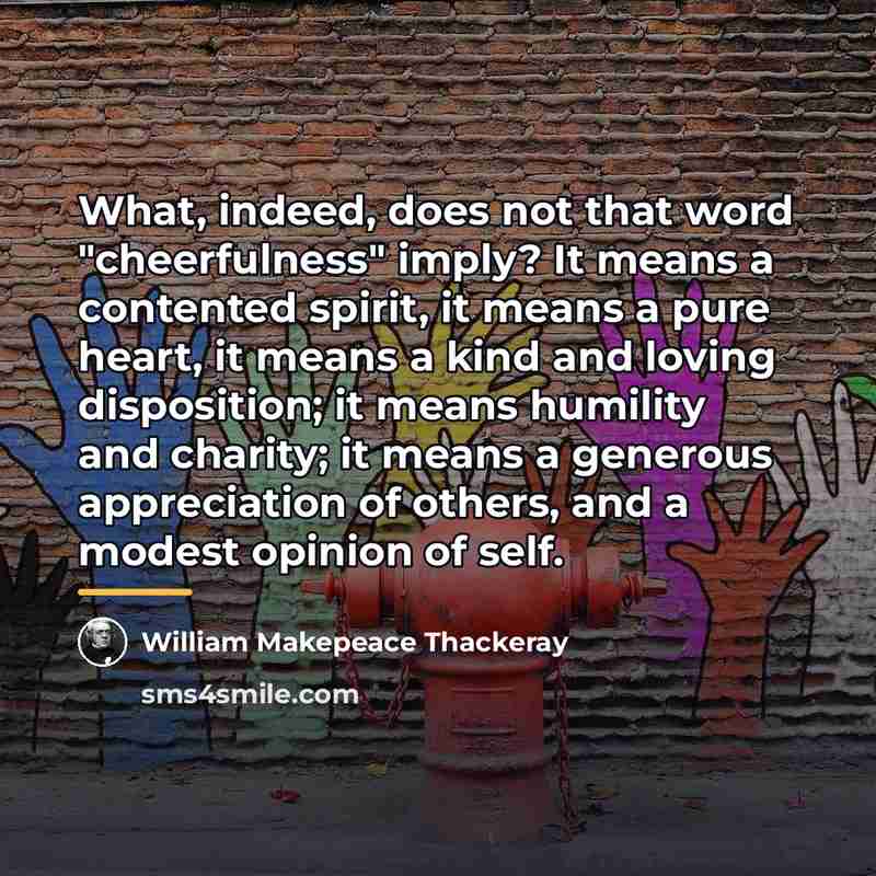 “What, indeed, does not that word "cheerfulness" imply? It means…” quote by William Makepeace Thackeray