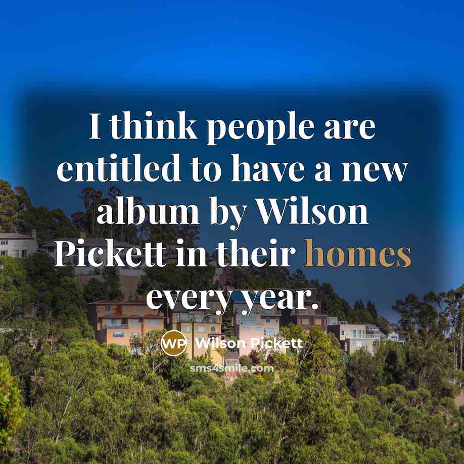 “I think people are entitled to have a new album by Wilson Pickett in their homes every year.” quote by Wilson Pickett