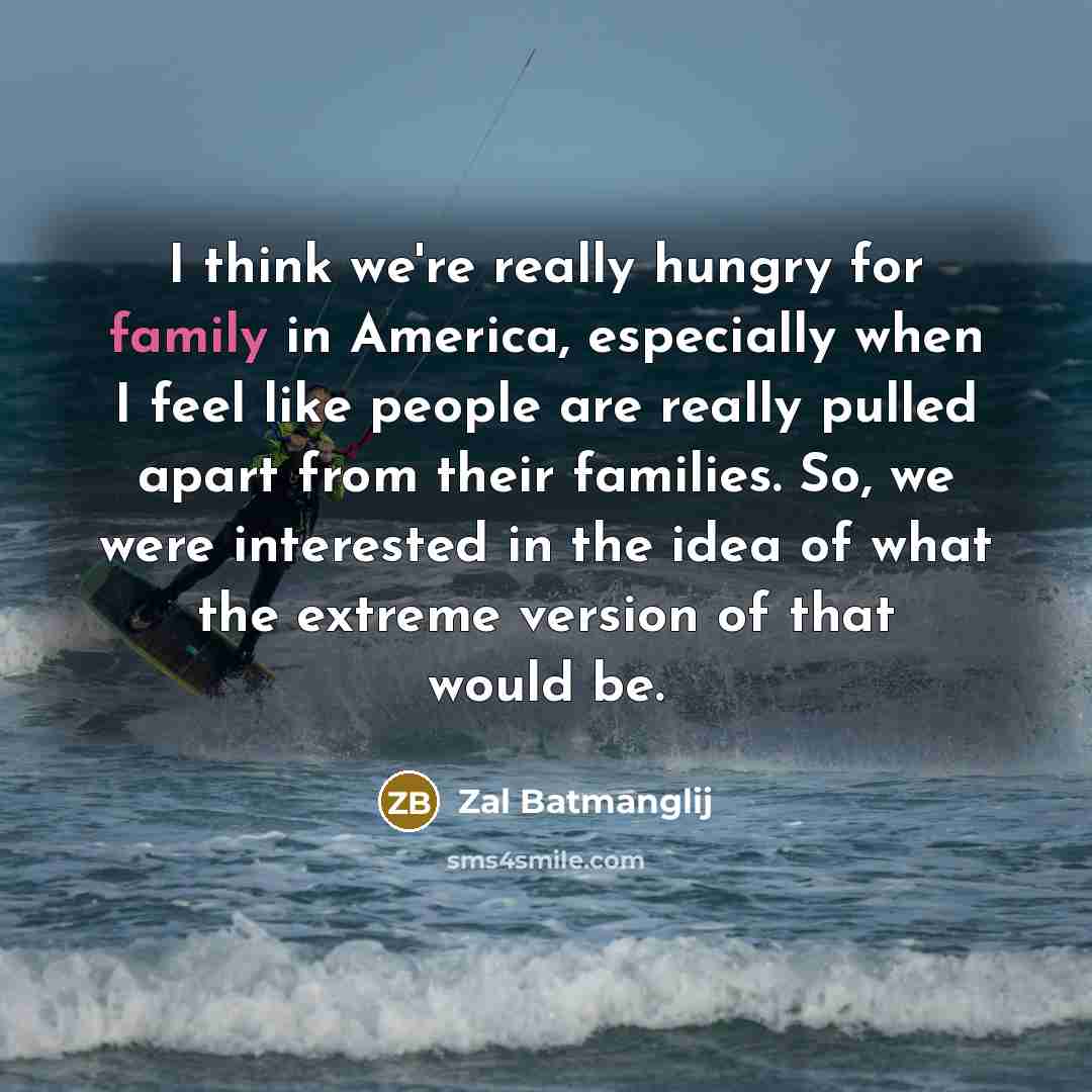 “I think we're really hungry for family in America, especially…” quote by Zal Batmanglij