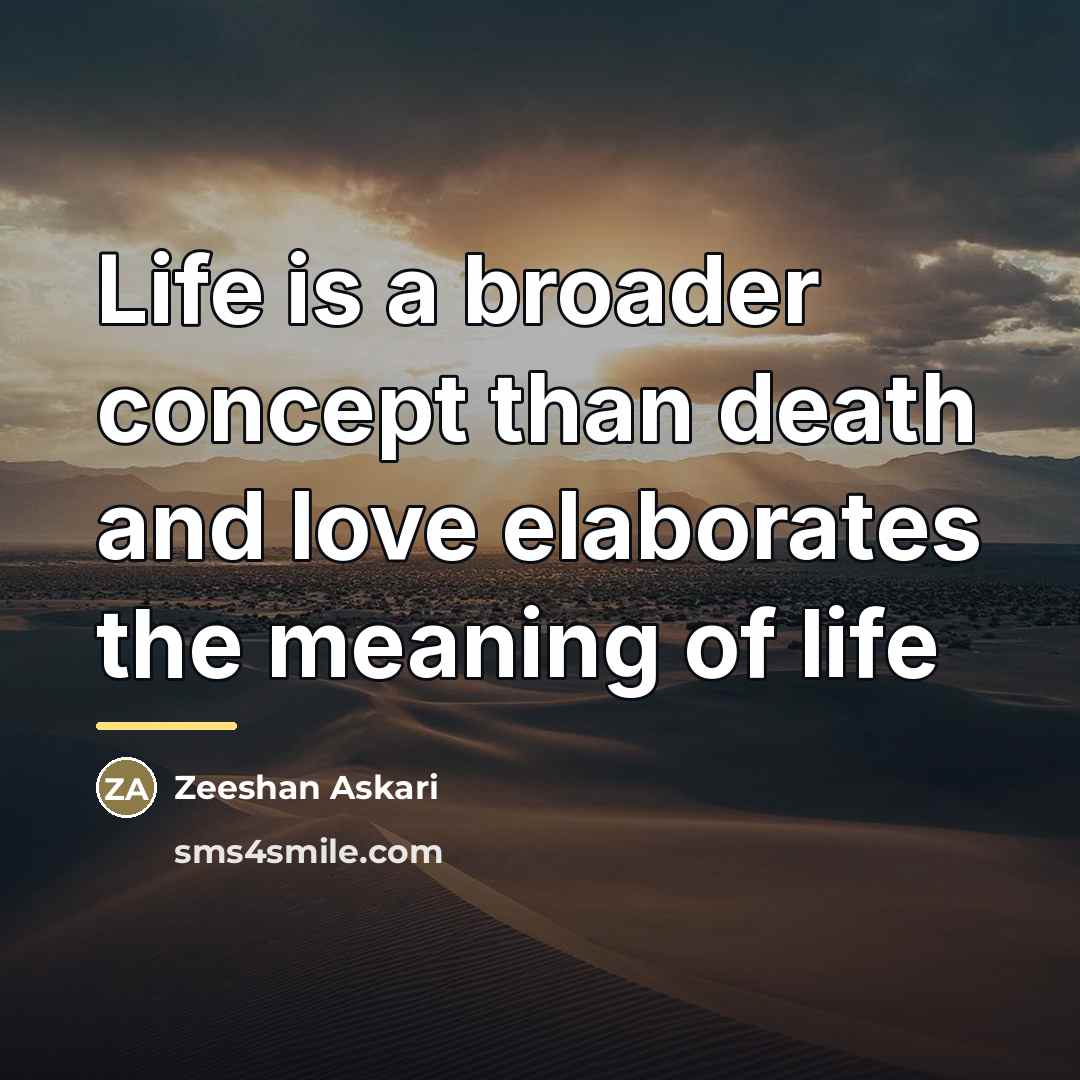 “Life is a broader concept than death and love elaborates…” quote by Zeeshan Askari