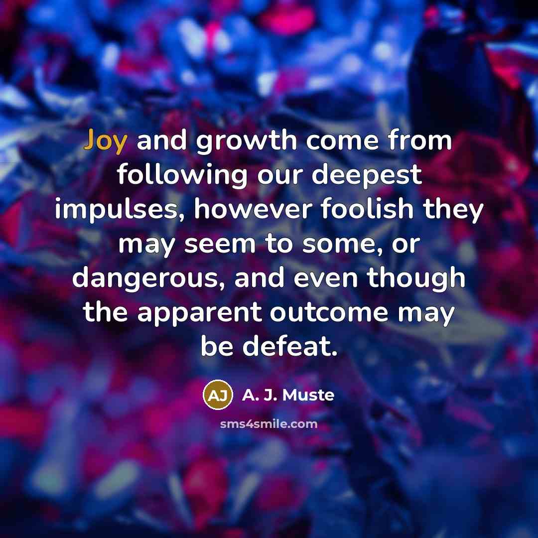 “Joy and growth come from following our deepest impulses, however…” quote by A. J. Muste