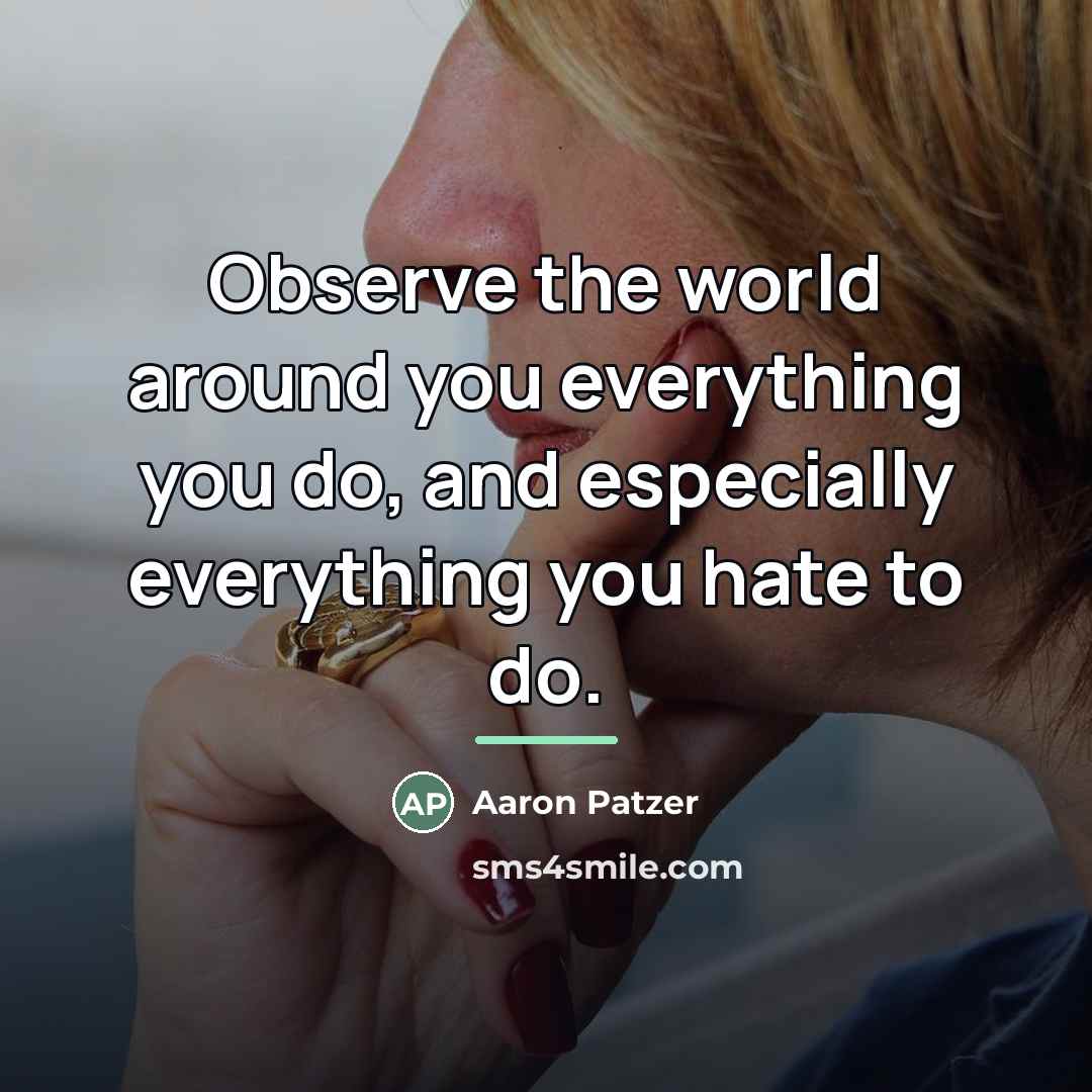 “Observe the world around you everything you do, and especially…” quote by Aaron Patzer