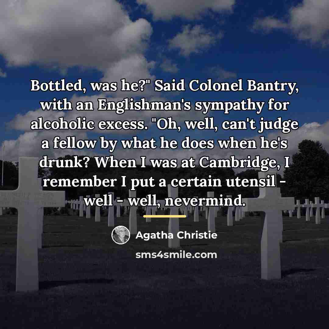 “Bottled, was he?" Said Colonel Bantry, with an Englishman's sympathy…” quote by Agatha Christie