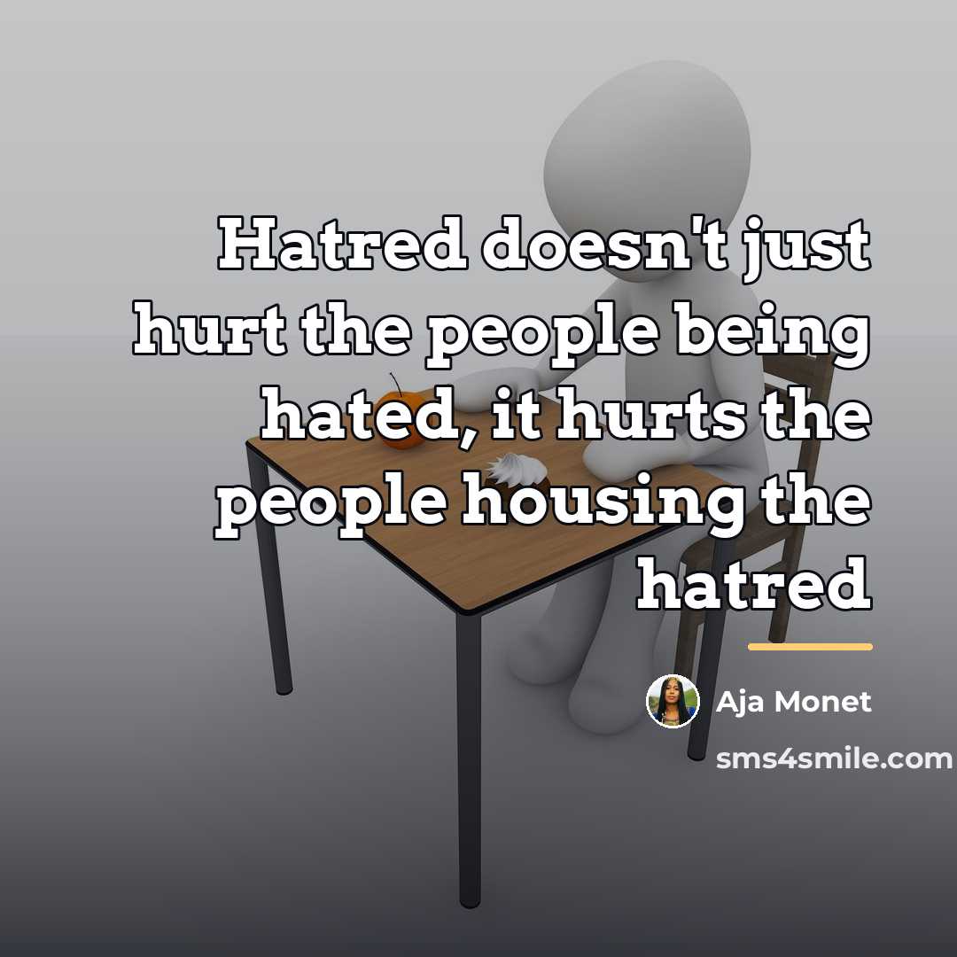 “Hatred doesn't just hurt the people being hated, it hurts…” quote by Aja Monet