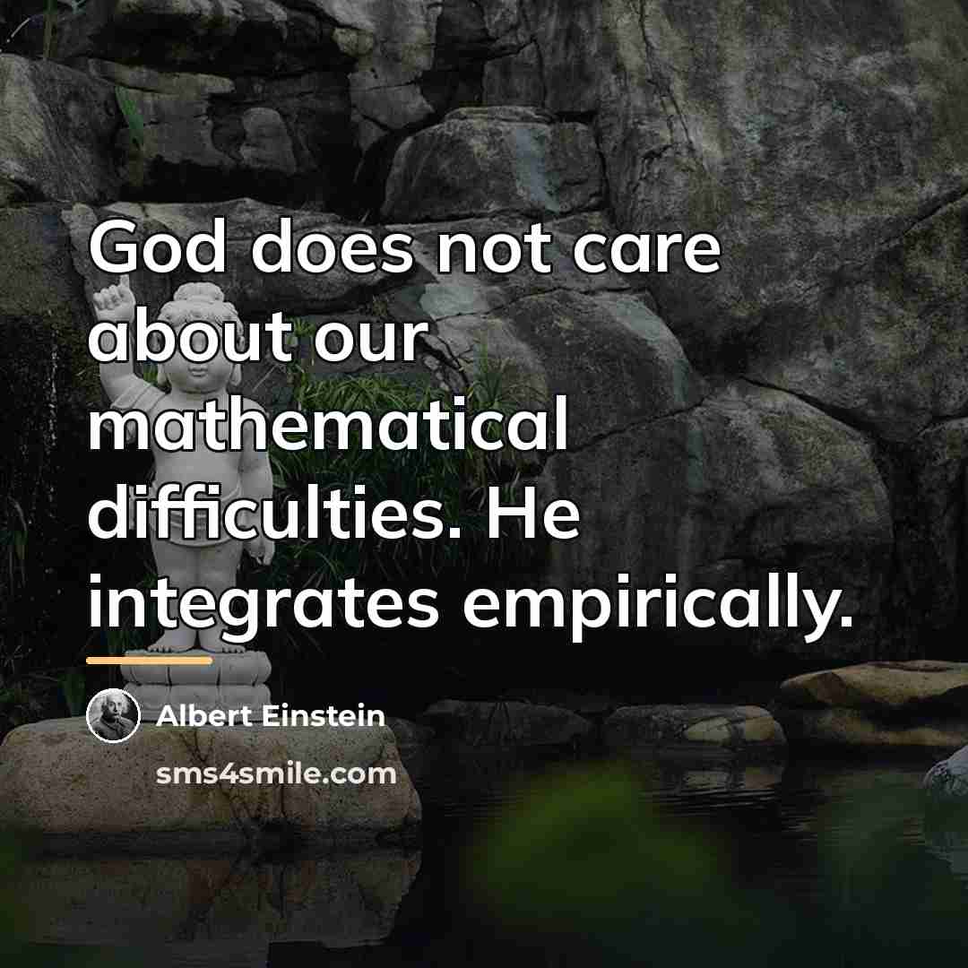 “God does not care about our mathematical difficulties. He integrates…” quote by Albert Einstein
