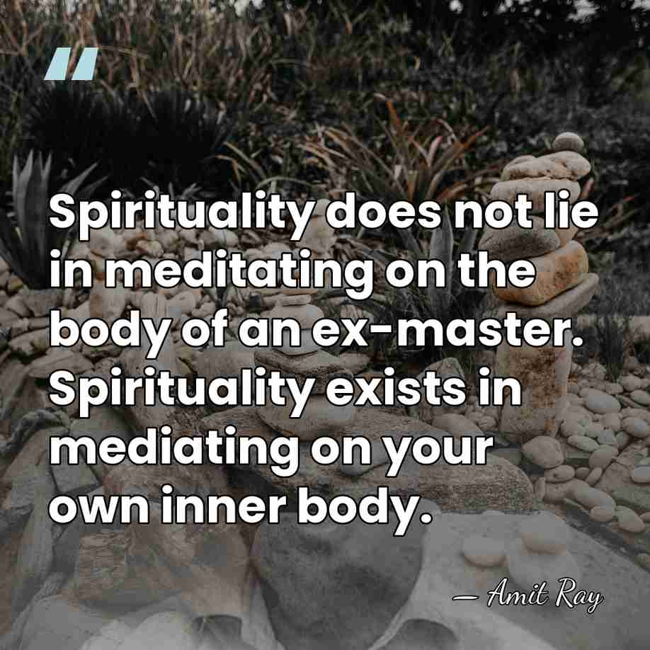 Spirituality does not lie in meditating on the body of an ex-master.&hellip; - Amit Ray