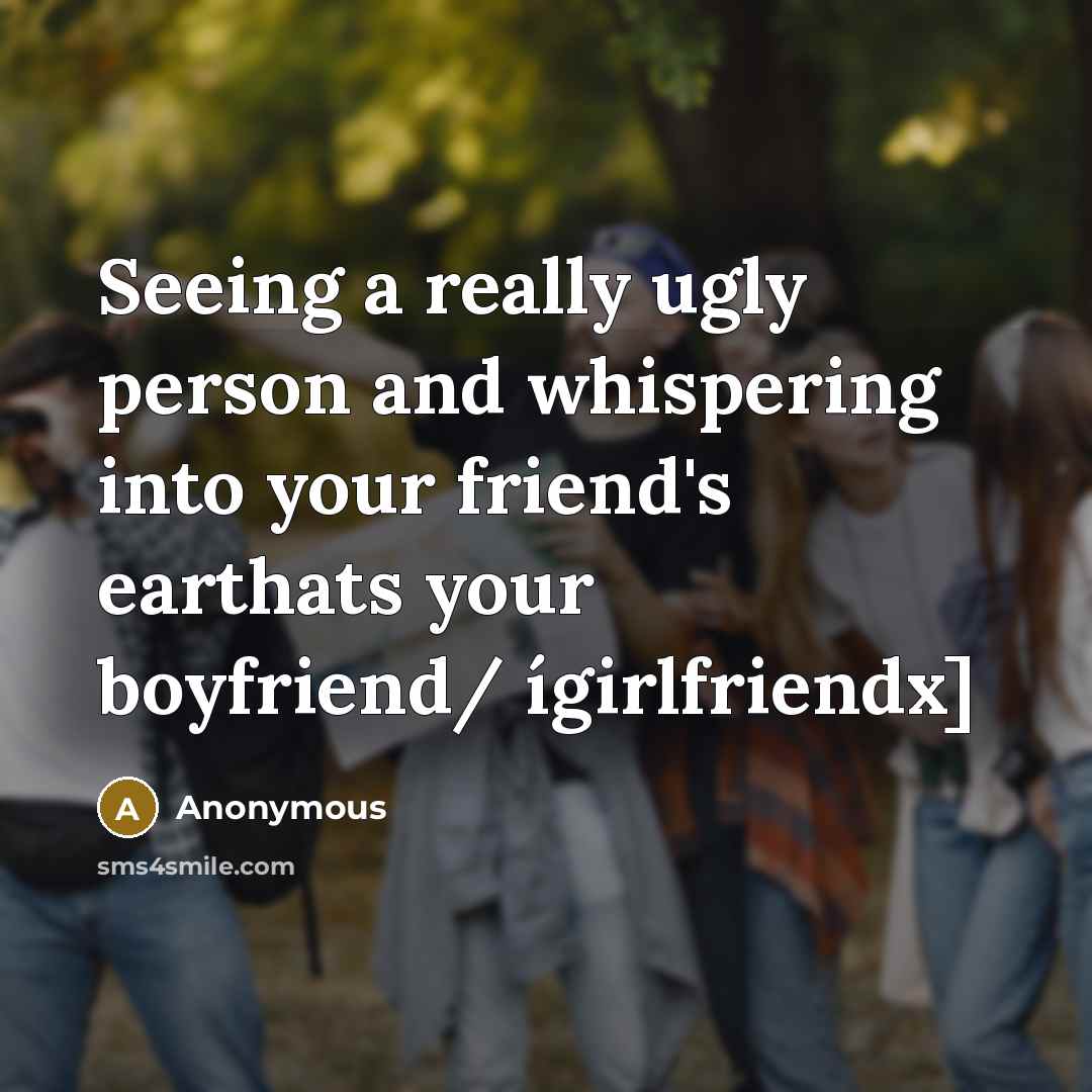 “Seeing a really ugly person and whispering into your friend's…” quote by Anonymous