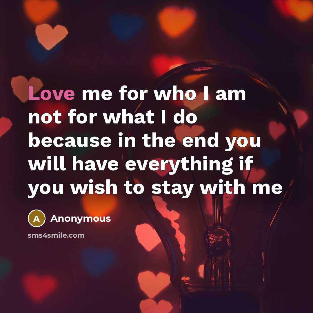 “Love me for who I am not for what I…” quote by Anonymous