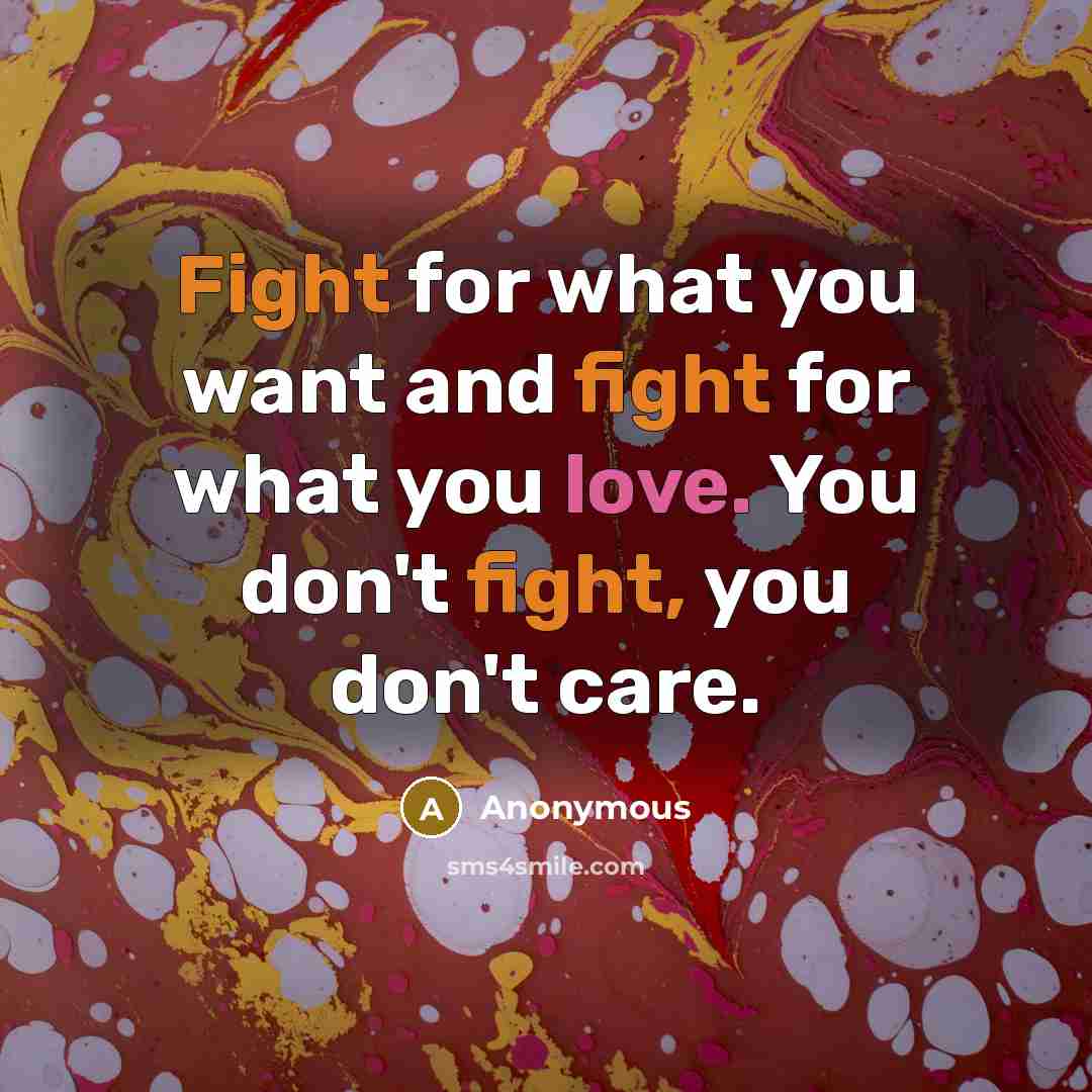 “Fight for what you want and fight for what you love. You don't fight, you don't care.” quote by Anonymous