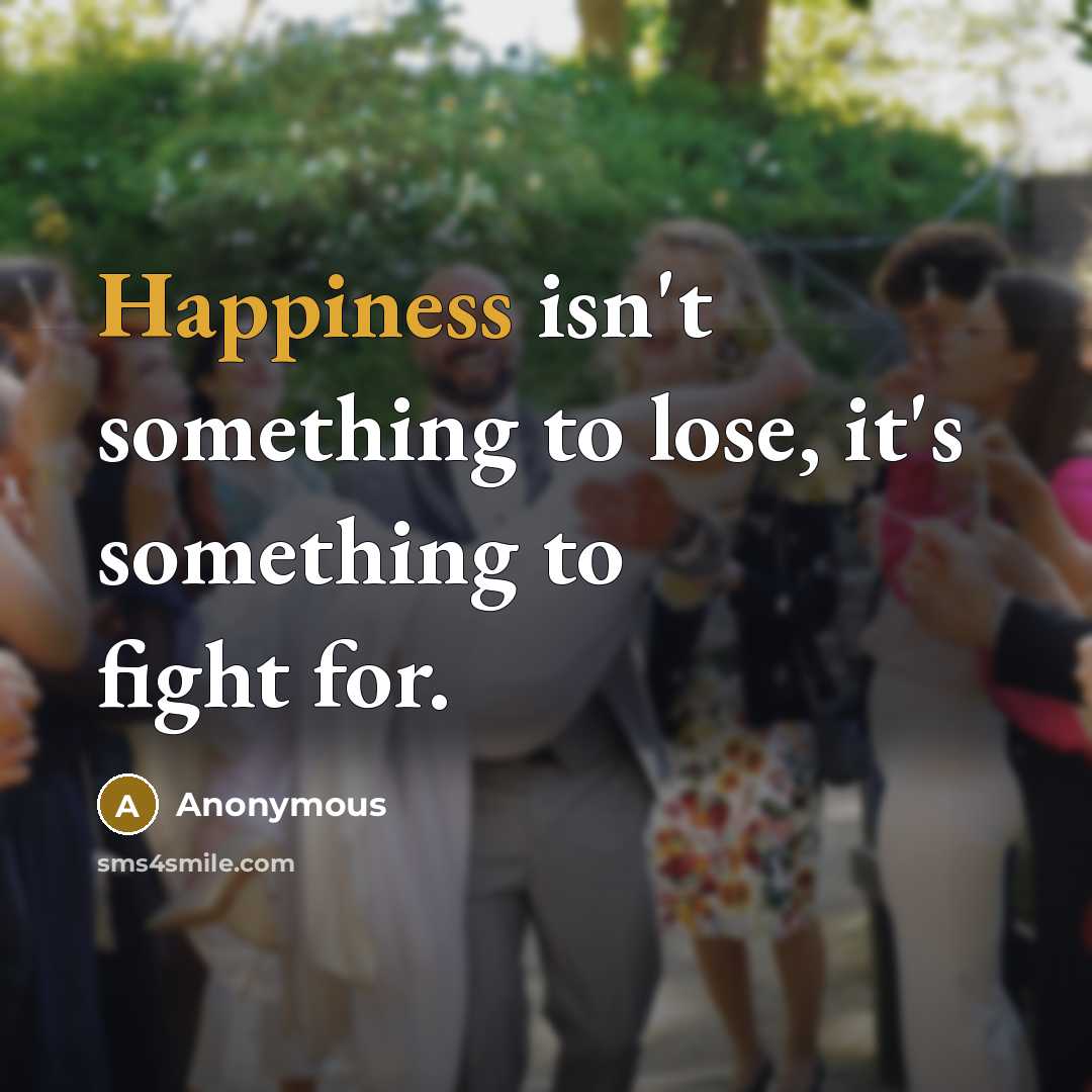 “Happiness isn't something to lose, it's something to fight for.…” quote by Anonymous