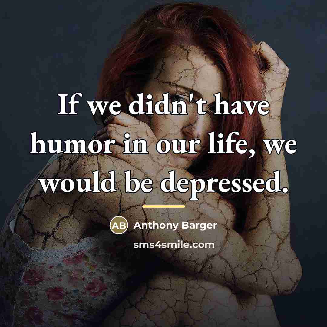“If we didn't have humor in our life, we would…” quote by Anthony Barger