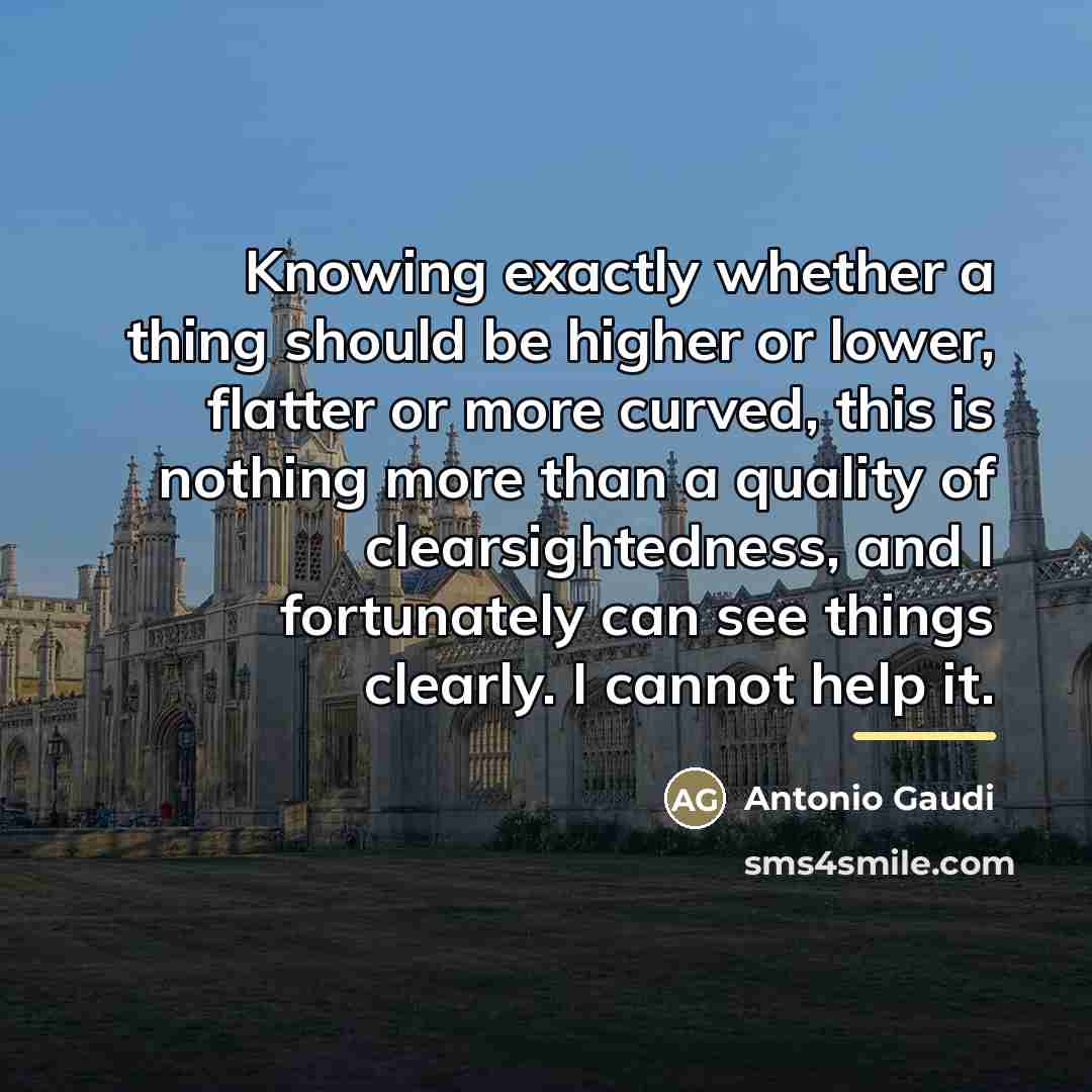 “Knowing exactly whether a thing should be higher or lower,…” quote by Antonio Gaudi