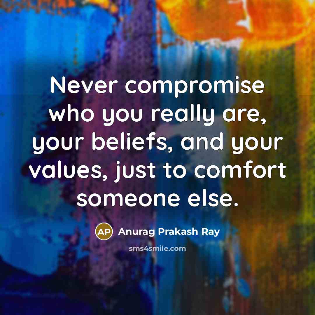 “Never compromise who you really are, your beliefs, and your…” quote by Anurag Prakash Ray