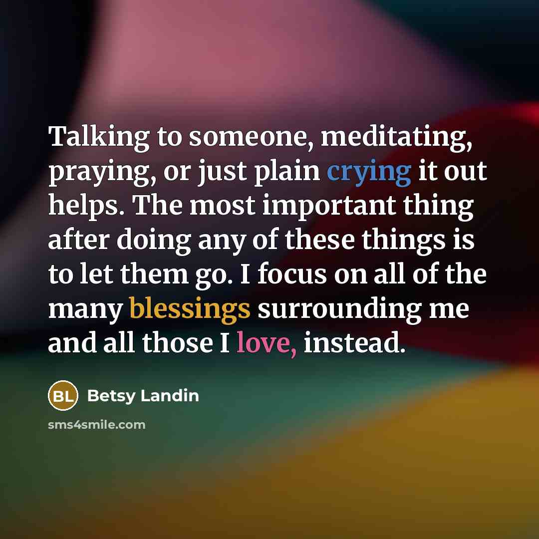 “Talking to someone, meditating, praying, or just plain crying it…” quote by Betsy Landin