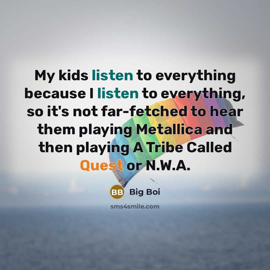 “My kids listen to everything because I listen to everything,…” quote by Big Boi